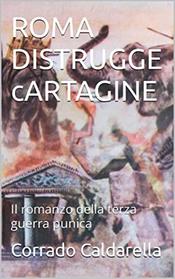 ROMA DISTRUGGE CARTAGINE: Il romanzo della terza guerra punica (L'eroe di Roma Vol. 4)
